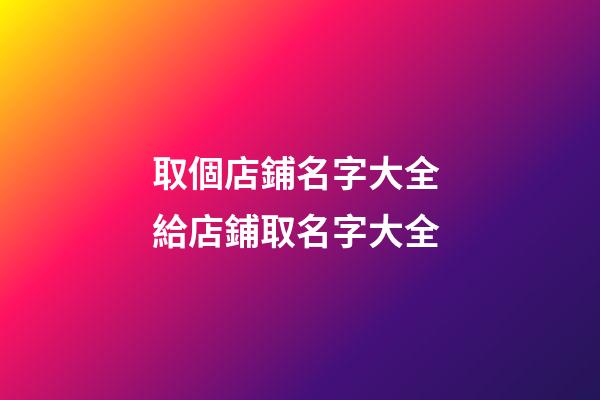 取個店鋪名字大全 給店鋪取名字大全-第1張-店鋪起名-玄機派